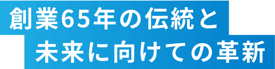 創業65年の伝統と未来に向けての革新