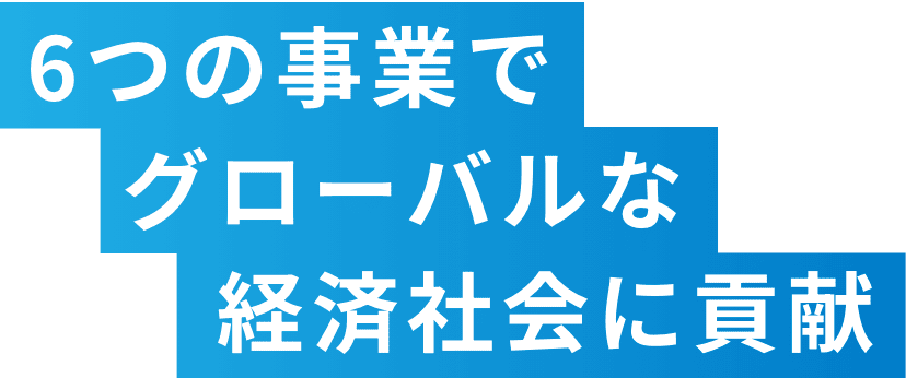 6つの事業でグローバルな経済社会に貢献